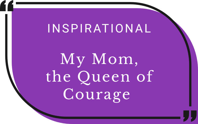 My Mom, The Queen of Courage